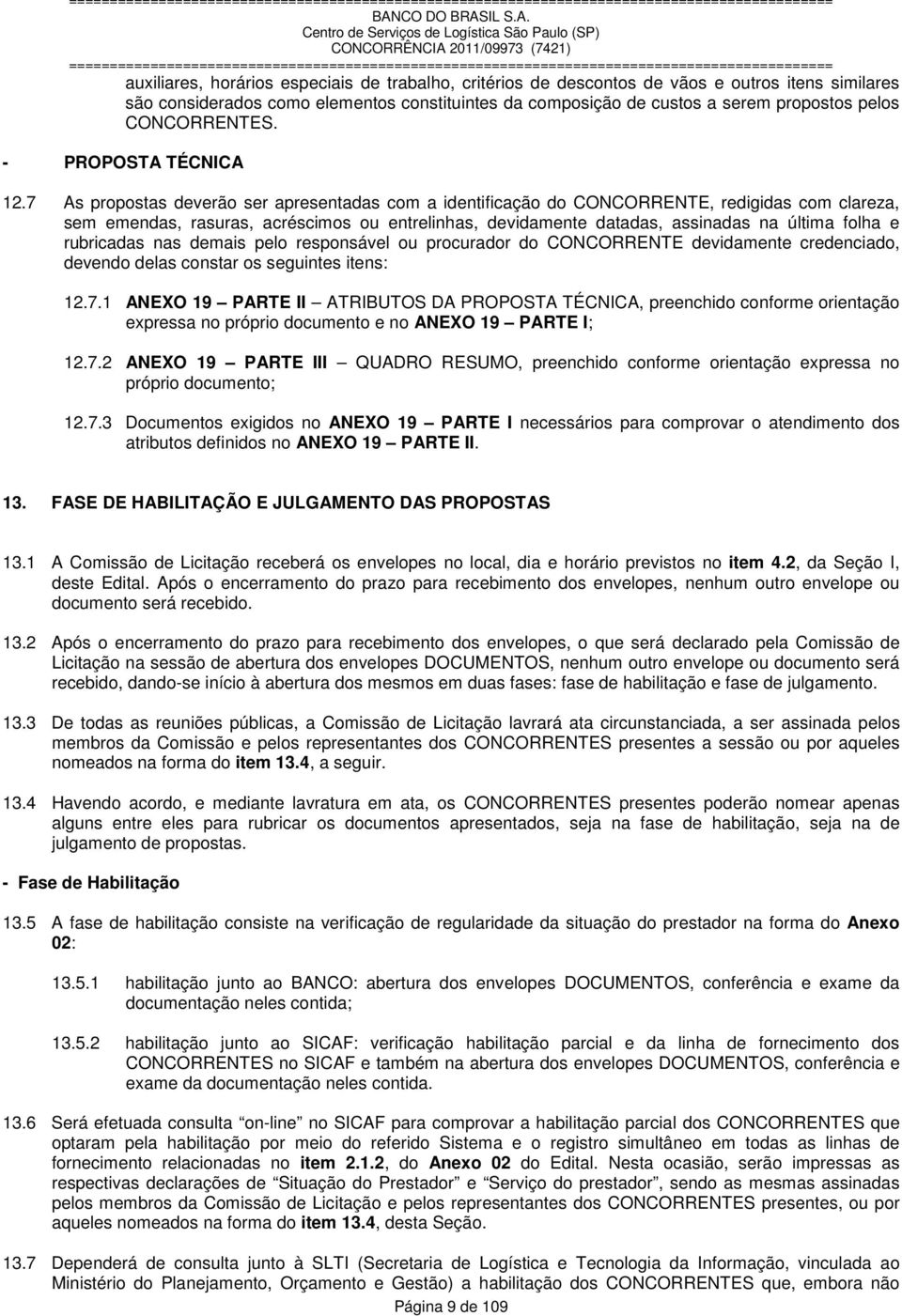 7 As propostas deverão ser apresentadas com a identificação do CONCORRENTE, redigidas com clareza, sem emendas, rasuras, acréscimos ou entrelinhas, devidamente datadas, assinadas na última folha e