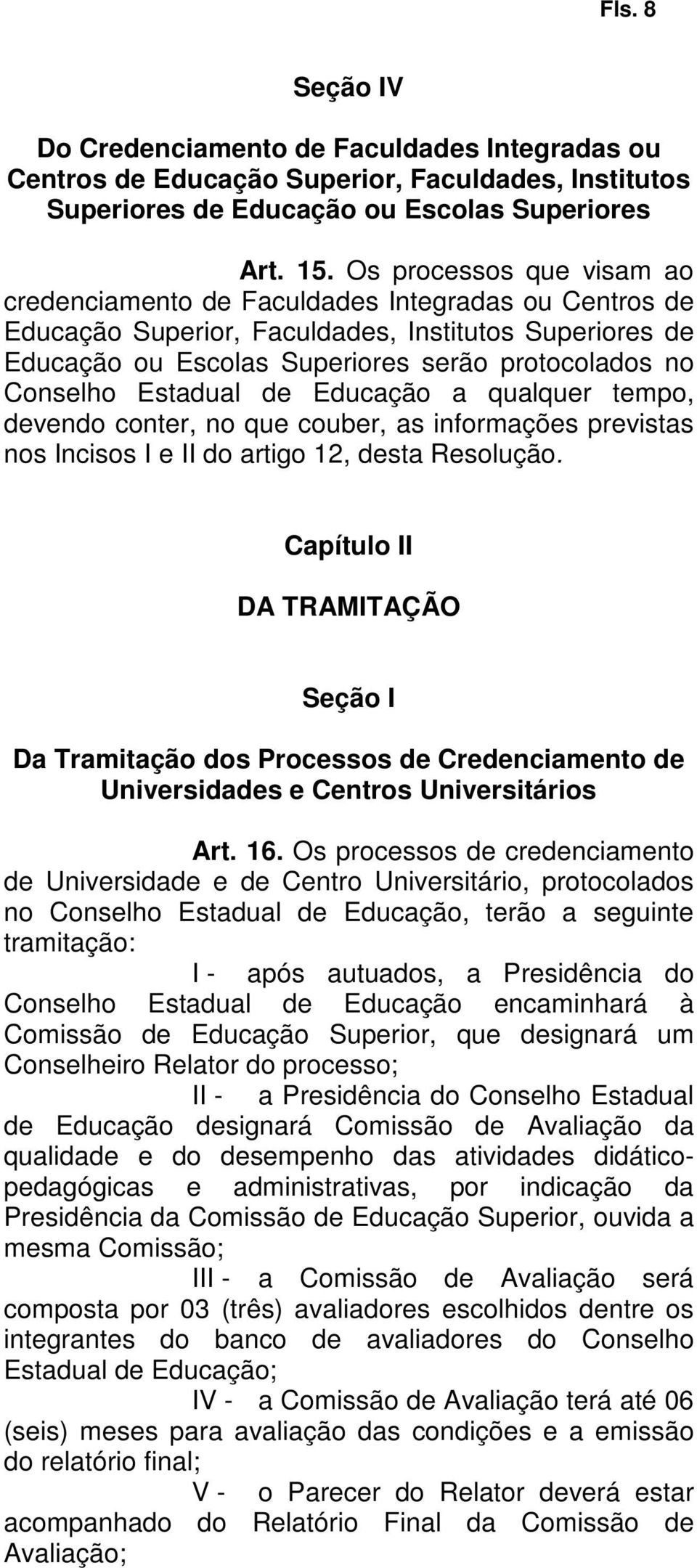 Estadual de Educação a qualquer tempo, devendo conter, no que couber, as informações previstas nos Incisos I e II do artigo 12, desta Resolução.