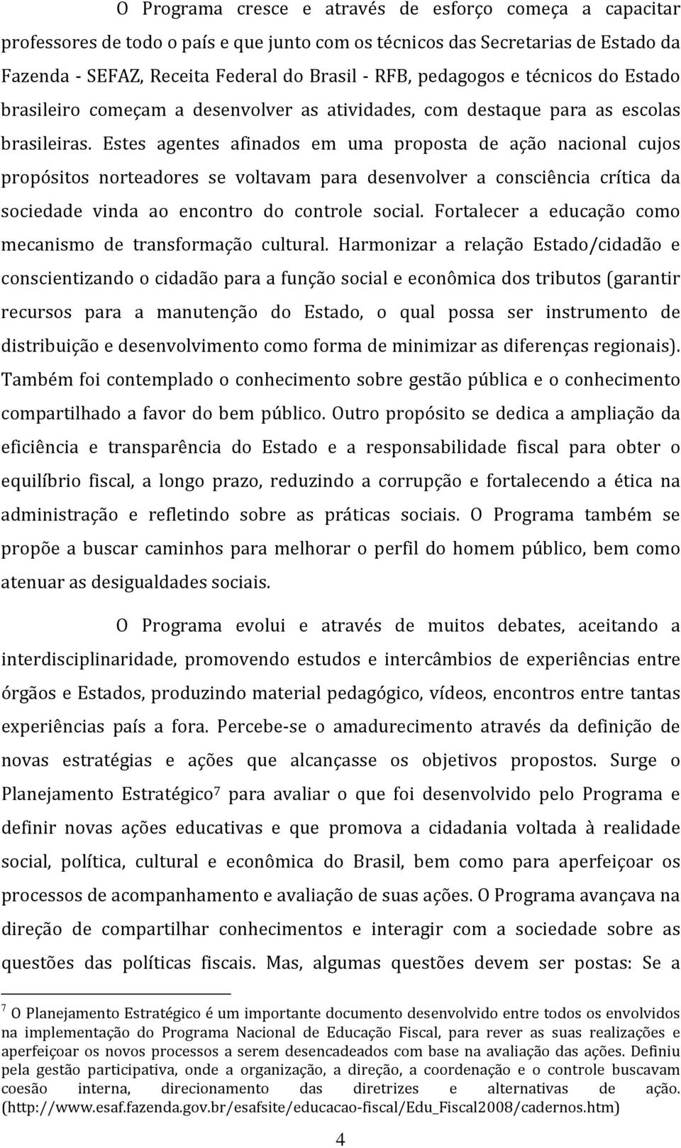 Estes agentes afinados em uma proposta de ação nacional cujos propósitos norteadores se voltavam para desenvolver a consciência crítica da sociedade vinda ao encontro do controle social.