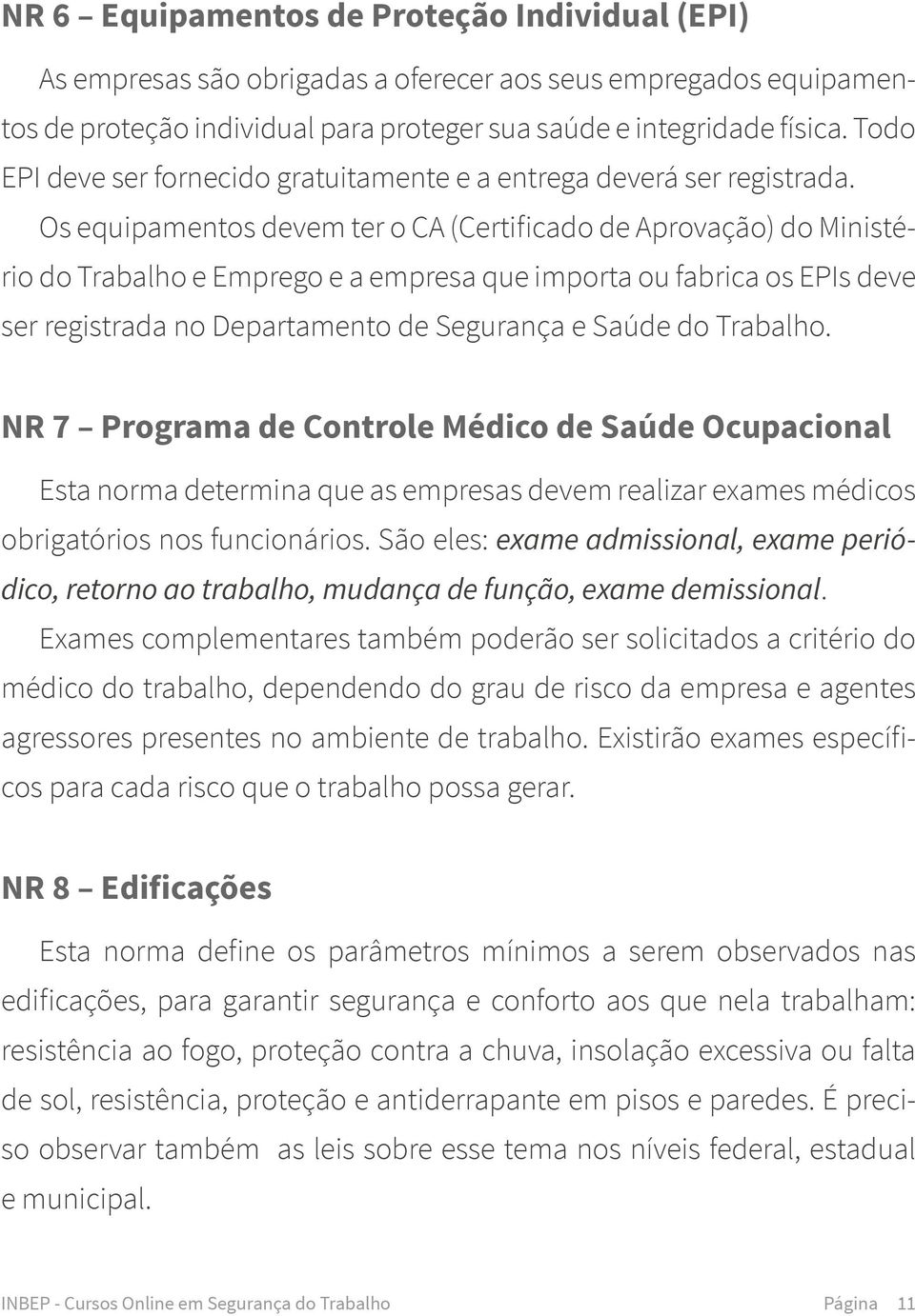 Os equipamentos devem ter o CA (Certificado de Aprovação) do Ministério do Trabalho e Emprego e a empresa que importa ou fabrica os EPIs deve ser registrada no Departamento de Segurança e Saúde do