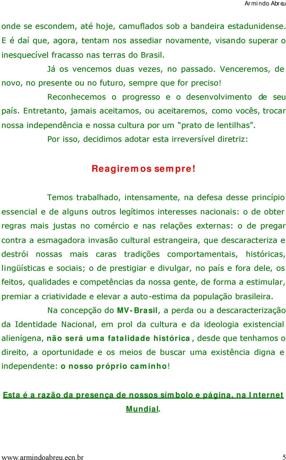 Entretanto, jamais aceitamos, ou aceitaremos, como vocês, trocar nossa independência e nossa cultura por um prato de lentilhas.