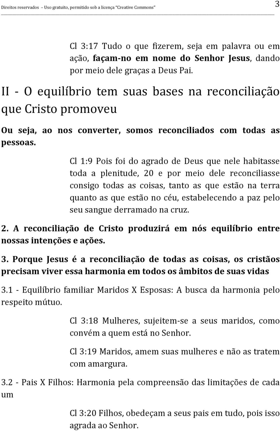 Cl 1:9 Pois foi do agrado de Deus que nele habitasse toda a plenitude, 20 e por meio dele reconciliasse consigo todas as coisas, tanto as que estão na terra quanto as que estão no céu, estabelecendo