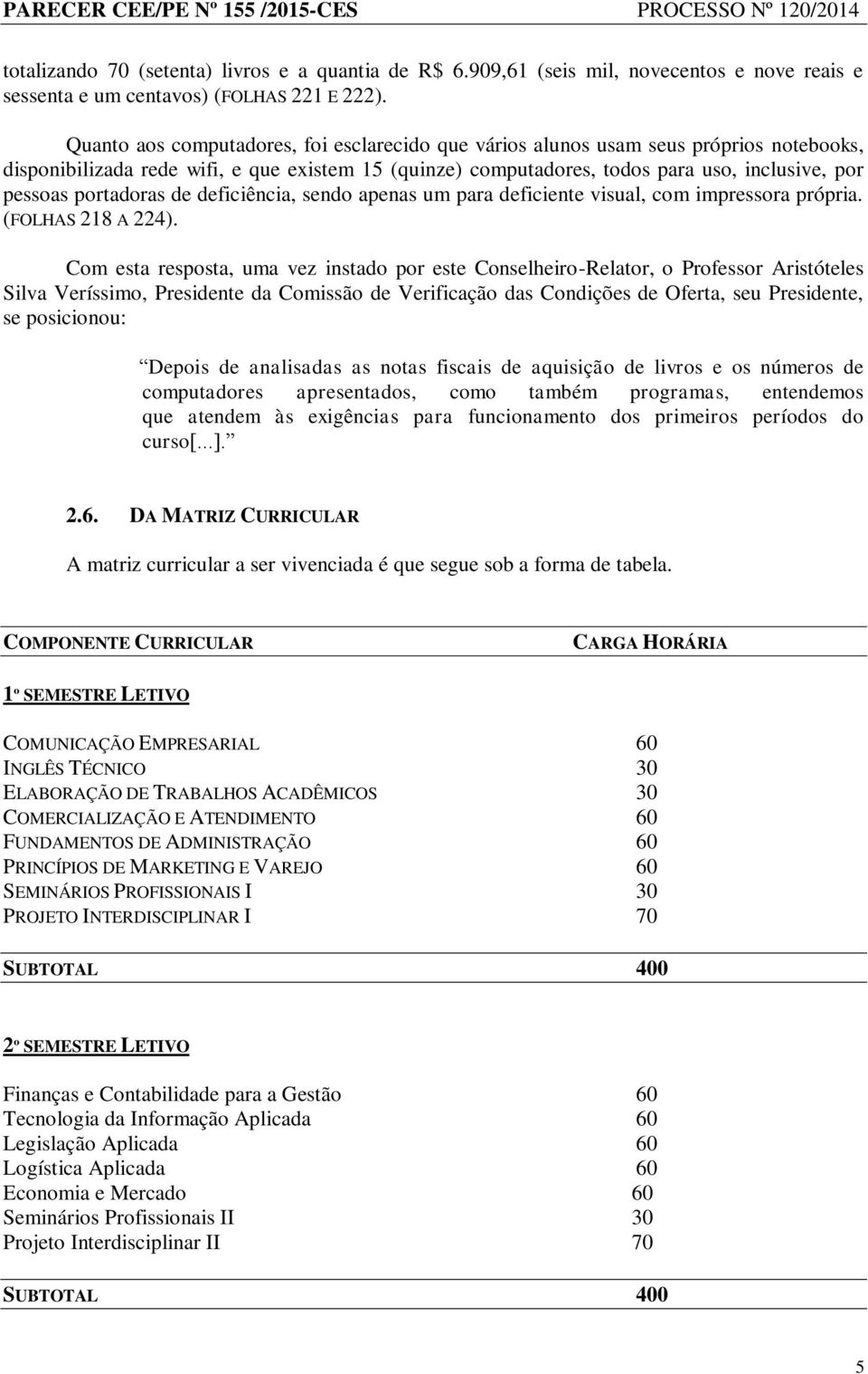 portadoras de deficiência, sendo apenas um para deficiente visual, com impressora própria. (FOLHAS 218 A 224).