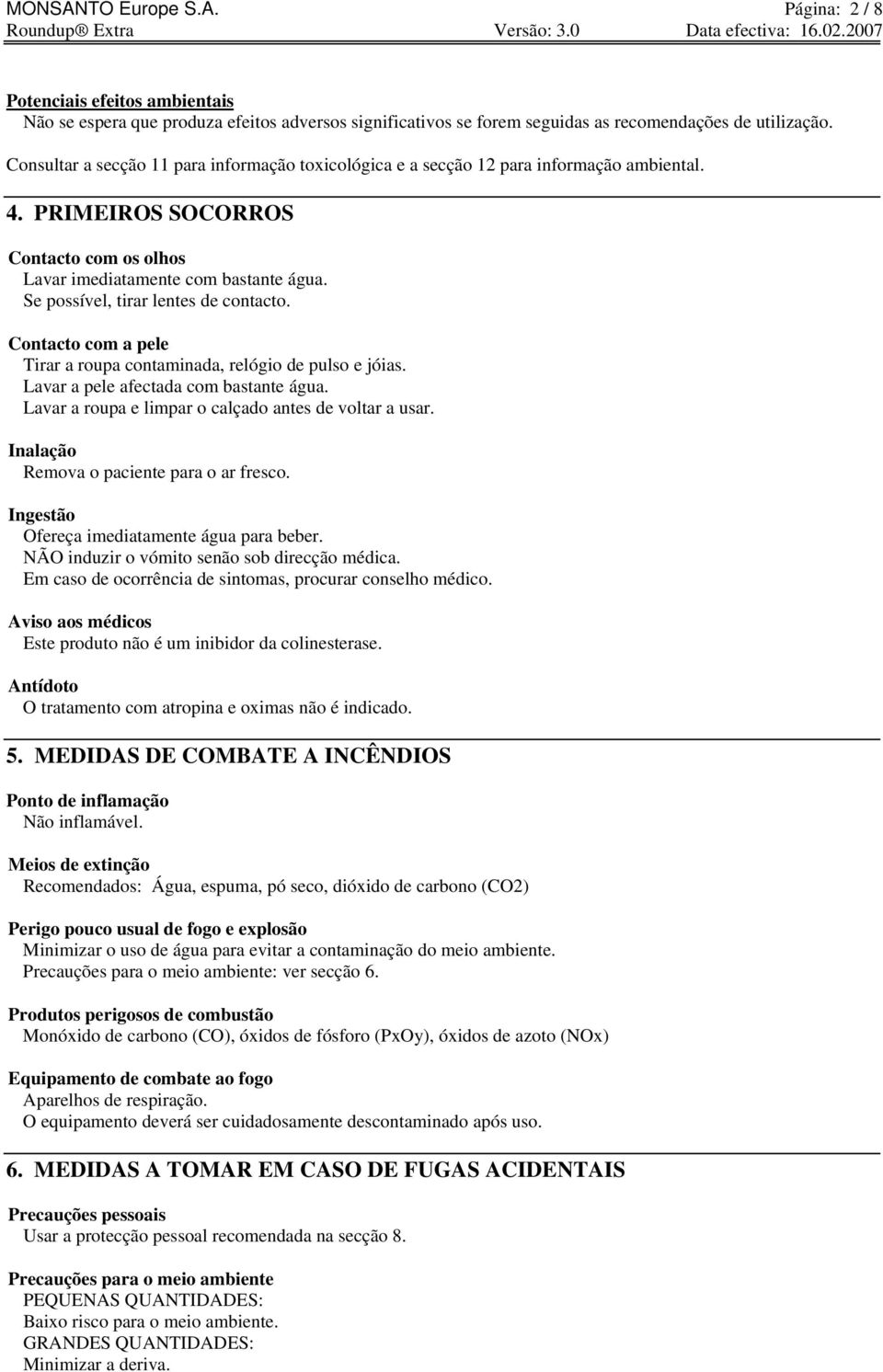 Se possível, tirar lentes de contacto. Contacto com a pele Tirar a roupa contaminada, relógio de pulso e jóias. Lavar a pele afectada com bastante água.