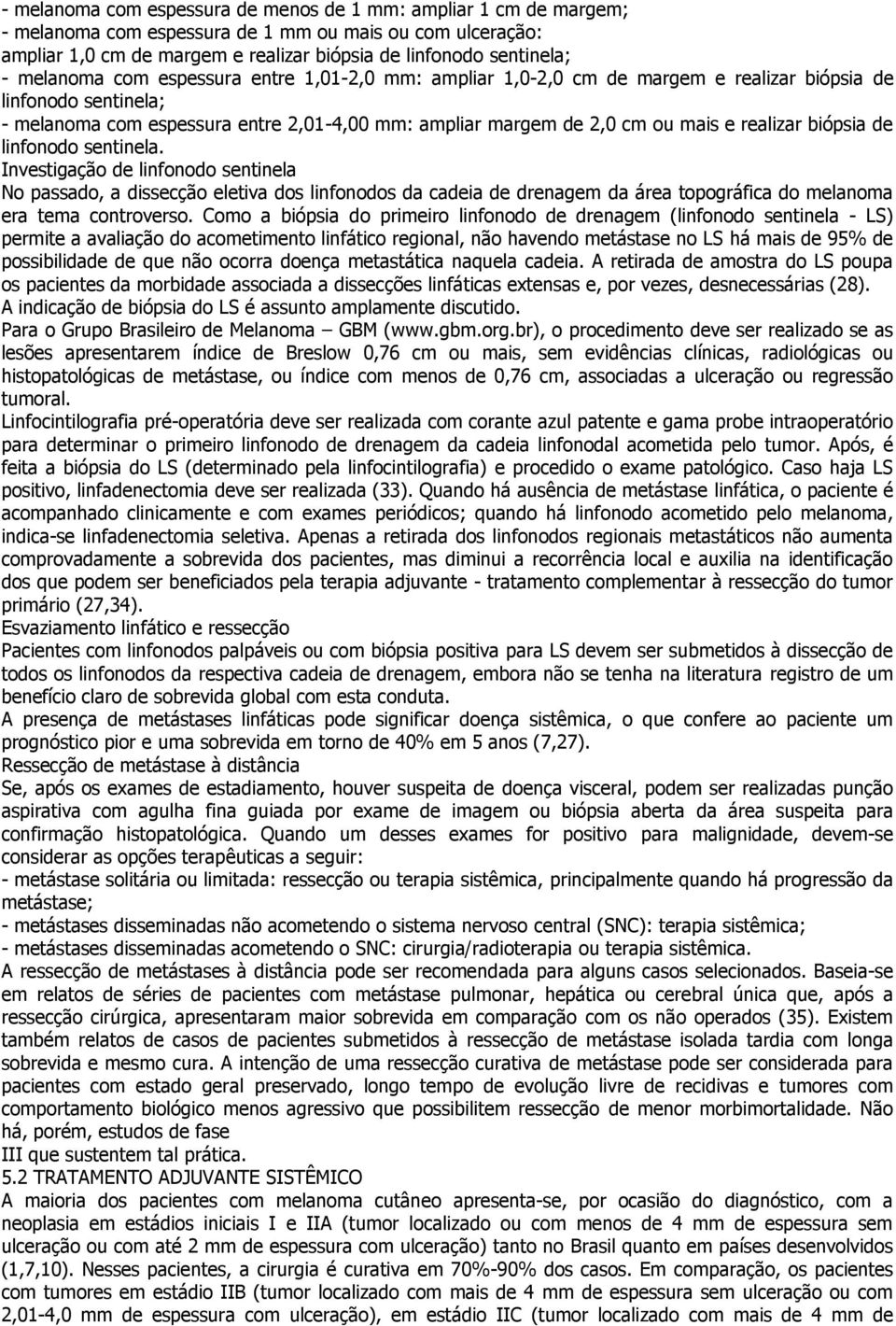 realizar biópsia de linfonodo sentinela. Investigação de linfonodo sentinela No passado, a dissecção eletiva dos linfonodos da cadeia de drenagem da área topográfica do melanoma era tema controverso.