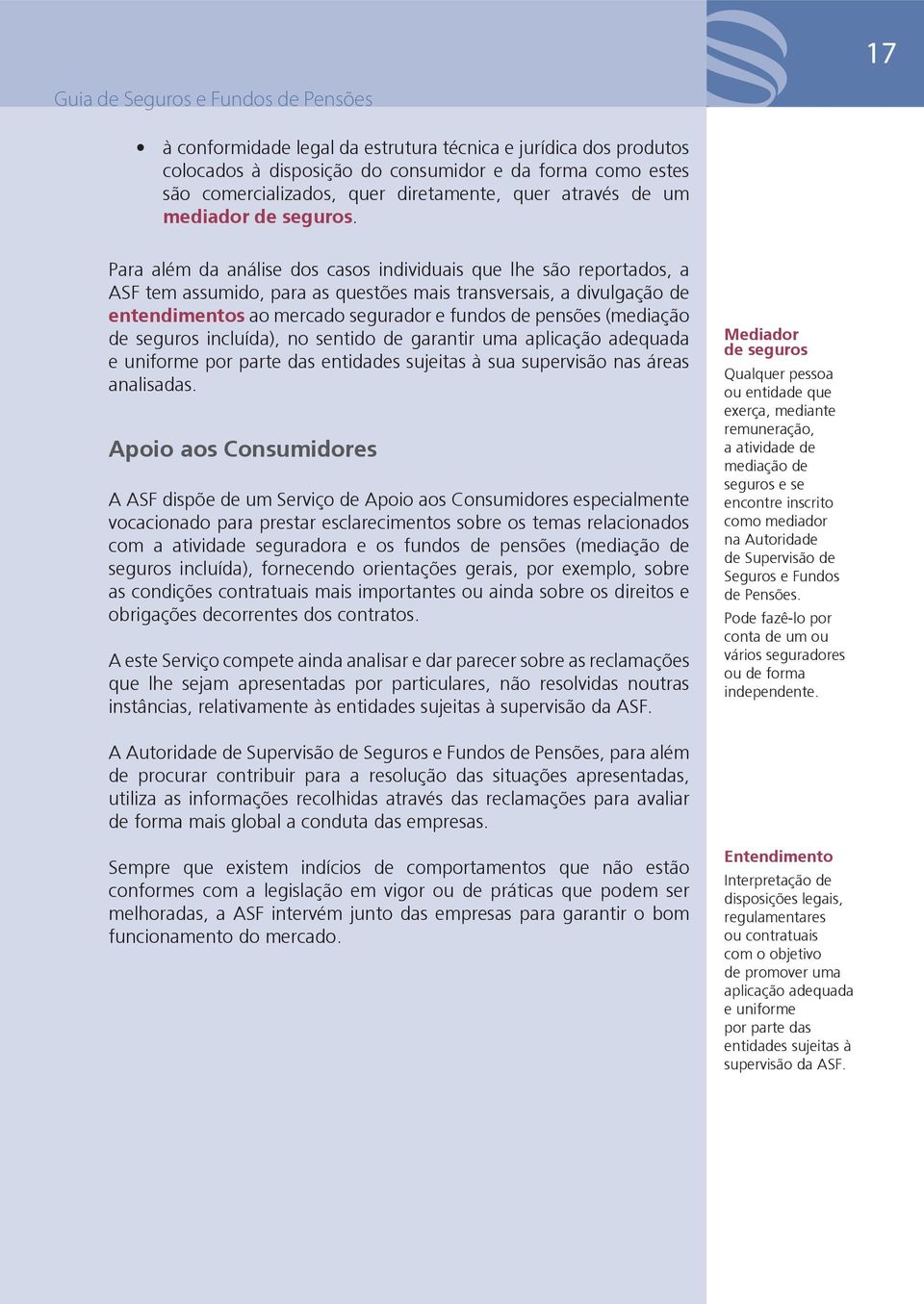 Para além da análise dos casos individuais que lhe são reportados, a ASF tem assumido, para as questões mais transversais, a divulgação de entendimentos ao mercado segurador e fundos de pensões