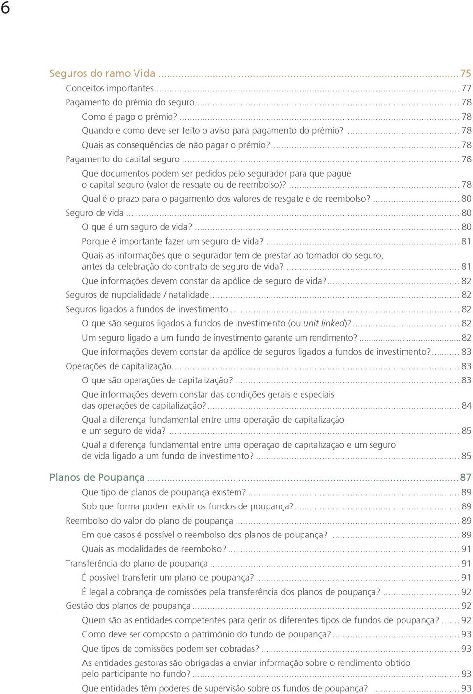 .. 78 Que documentos podem ser pedidos pelo segurador para que pague o capital seguro (valor de resgate ou de reembolso)?... 78 Qual é o prazo para o pagamento dos valores de resgate e de reembolso?