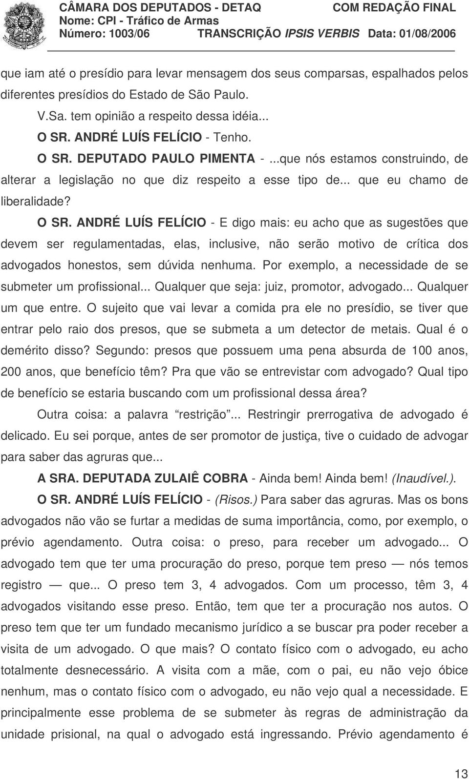 DEPUTADO PAULO PIMENTA -...que nós estamos construindo, de alterar a legislação no que diz respeito a esse tipo de... que eu chamo de liberalidade? O SR.