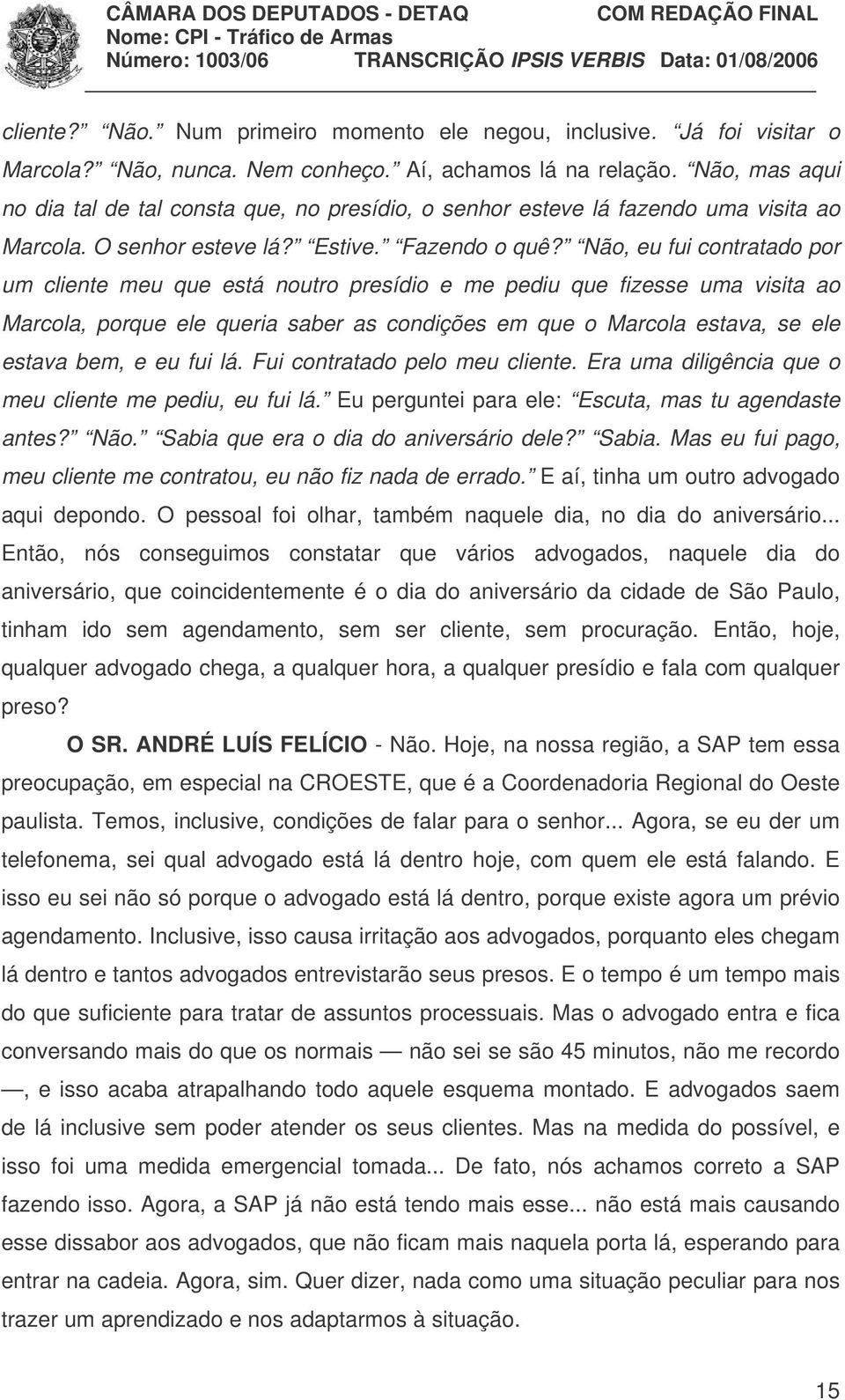 Não, eu fui contratado por um cliente meu que está noutro presídio e me pediu que fizesse uma visita ao Marcola, porque ele queria saber as condições em que o Marcola estava, se ele estava bem, e eu