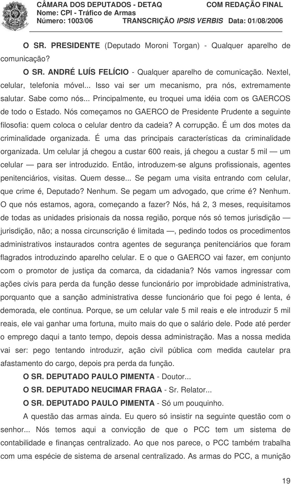 Nós começamos no GAERCO de Presidente Prudente a seguinte filosofia: quem coloca o celular dentro da cadeia? A corrupção. É um dos motes da criminalidade organizada.