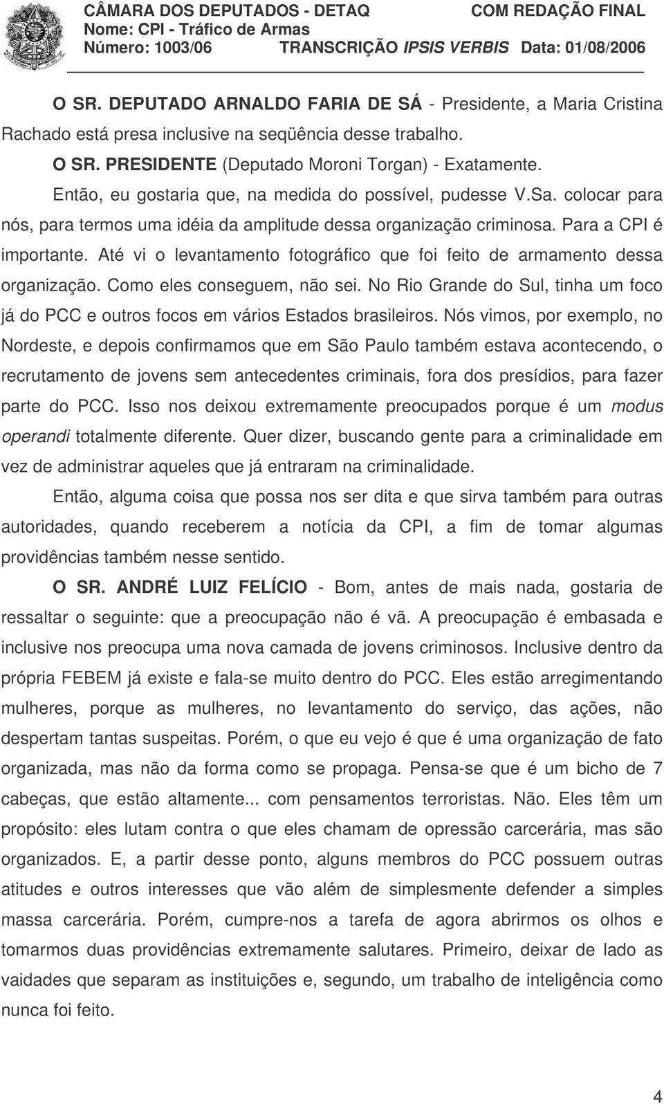 Até vi o levantamento fotográfico que foi feito de armamento dessa organização. Como eles conseguem, não sei.