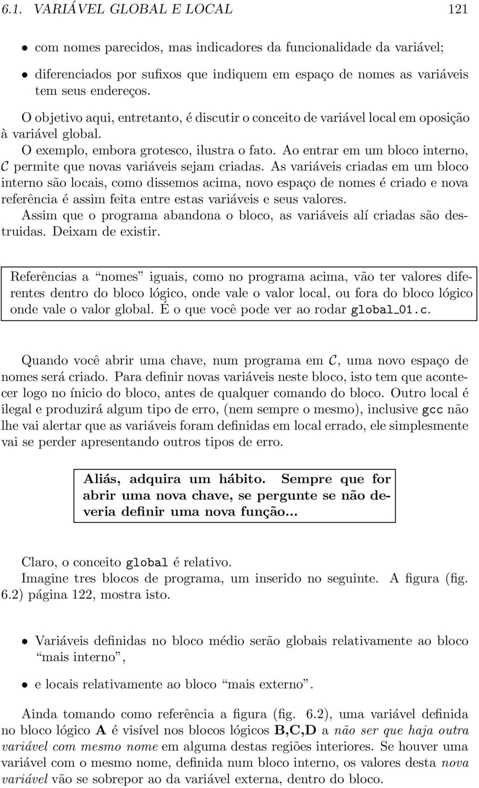 Ao entrar em um bloco interno, C permite que novas variáveis sejam criadas.