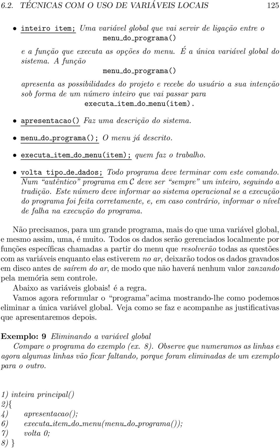 A função menu do programa() apresenta as possibilidades do projeto e recebe do usuário a sua intenção sob forma de um número inteiro que vai passar para executa item do menu(item).