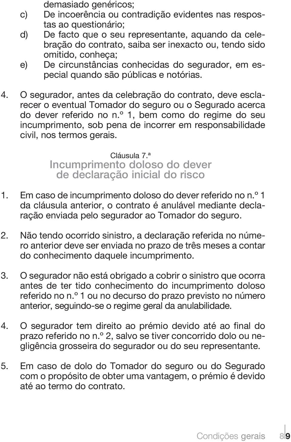 O segurador, antes da celebração do contrato, deve esclarecer o eventual Tomador do seguro ou o Segurado acerca do dever referido no n.