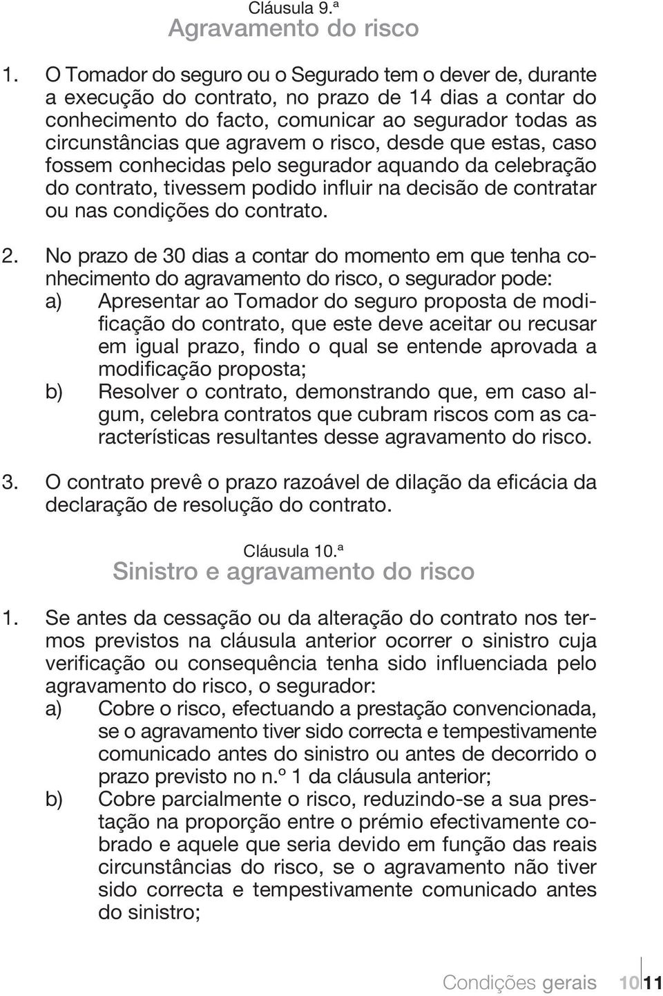 risco, desde que estas, caso fossem conhecidas pelo segurador aquando da celebração do contrato, tivessem podido influir na decisão de contratar ou nas condições do contrato. 2.