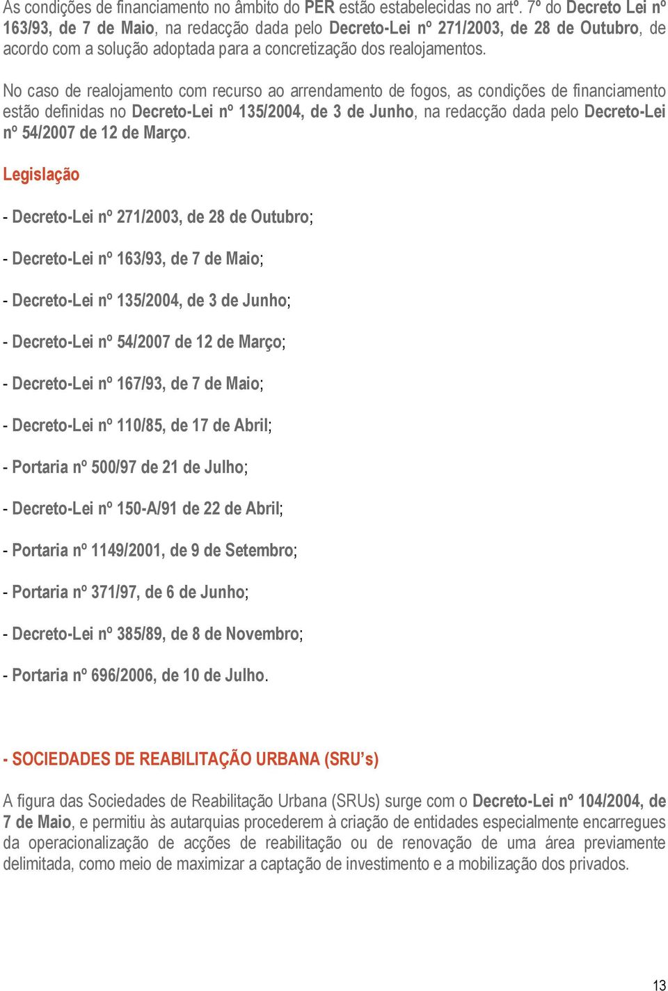 No caso de realojamento com recurso ao arrendamento de fogos, as condições de financiamento estão definidas no Decreto-Lei nº 135/2004, de 3 de Junho, na redacção dada pelo Decreto-Lei nº 54/2007 de