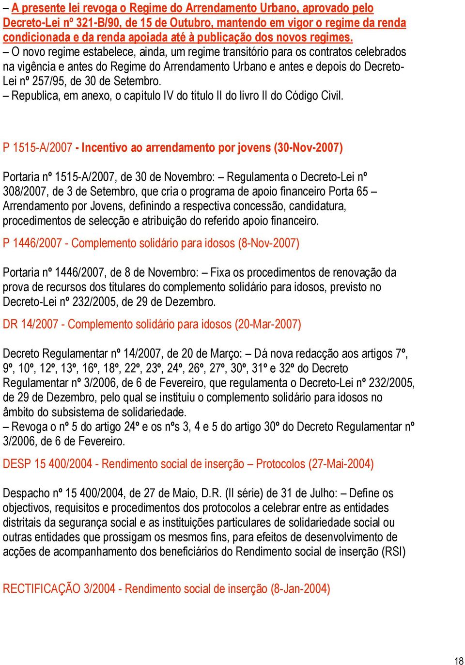 O novo regime estabelece, ainda, um regime transitório para os contratos celebrados na vigência e antes do Regime do Arrendamento Urbano e antes e depois do Decreto- Lei nº 257/95, de 30 de Setembro.