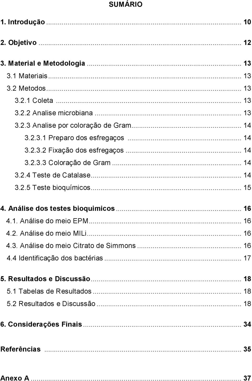 Análise dos testes bioquimicos... 16 4.1. Análise do meio EPM... 16 4.2. Análise do meio MILi... 16 4.3. Análise do meio Citrato de Simmons... 16 4.4 Identificação dos bactérias.