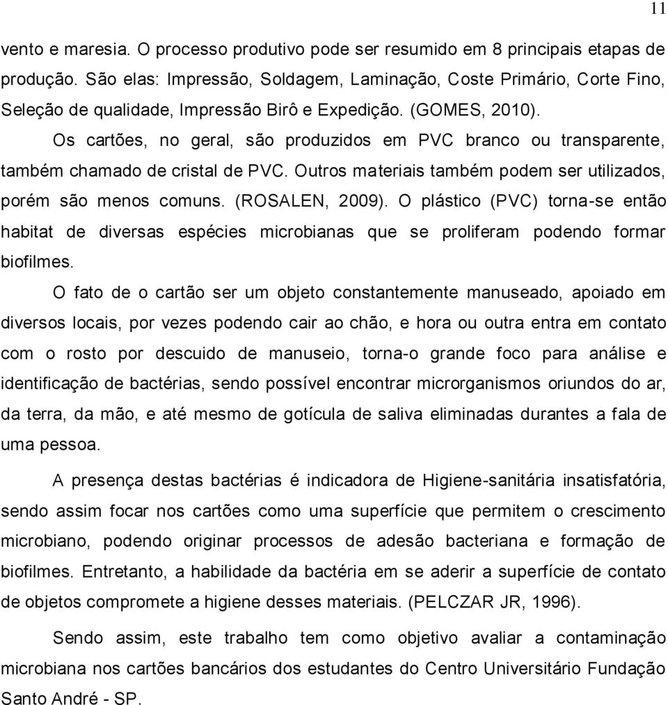 Os cartões, no geral, são produzidos em PVC branco ou transparente, também chamado de cristal de PVC. Outros materiais também podem ser utilizados, porém são menos comuns. (ROSALEN, 2009).