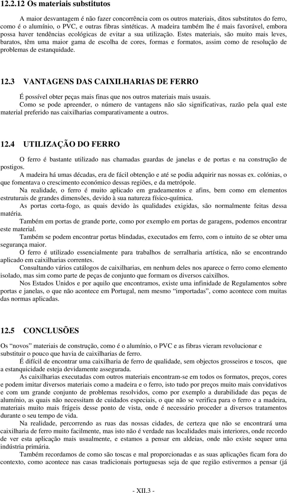 Estes materiais, são muito mais leves, baratos, têm uma maior gama de escolha de cores, formas e formatos, assim como de resolução de problemas de estanquidade. 12.