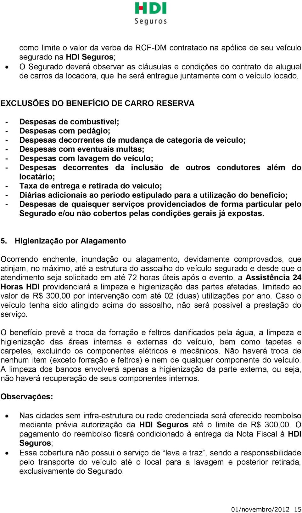 EXCLUSÕES DO BENEFÍCIO DE CARRO RESERVA - Despesas de combustível; - Despesas com pedágio; - Despesas decorrentes de mudança de categoria de veículo; - Despesas com eventuais multas; - Despesas com