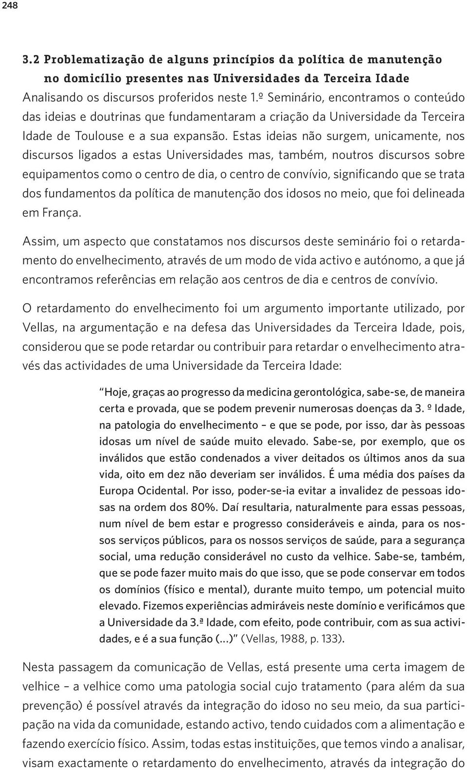 Estas ideias não surgem, unicamente, nos discursos ligados a estas Universidades mas, também, noutros discursos sobre equipamentos como o centro de dia, o centro de convívio, significando que se