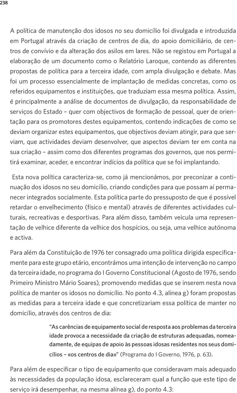 Mas foi um processo essencialmente de implantação de medidas concretas, como os referidos equipamentos e instituições, que traduziam essa mesma política.