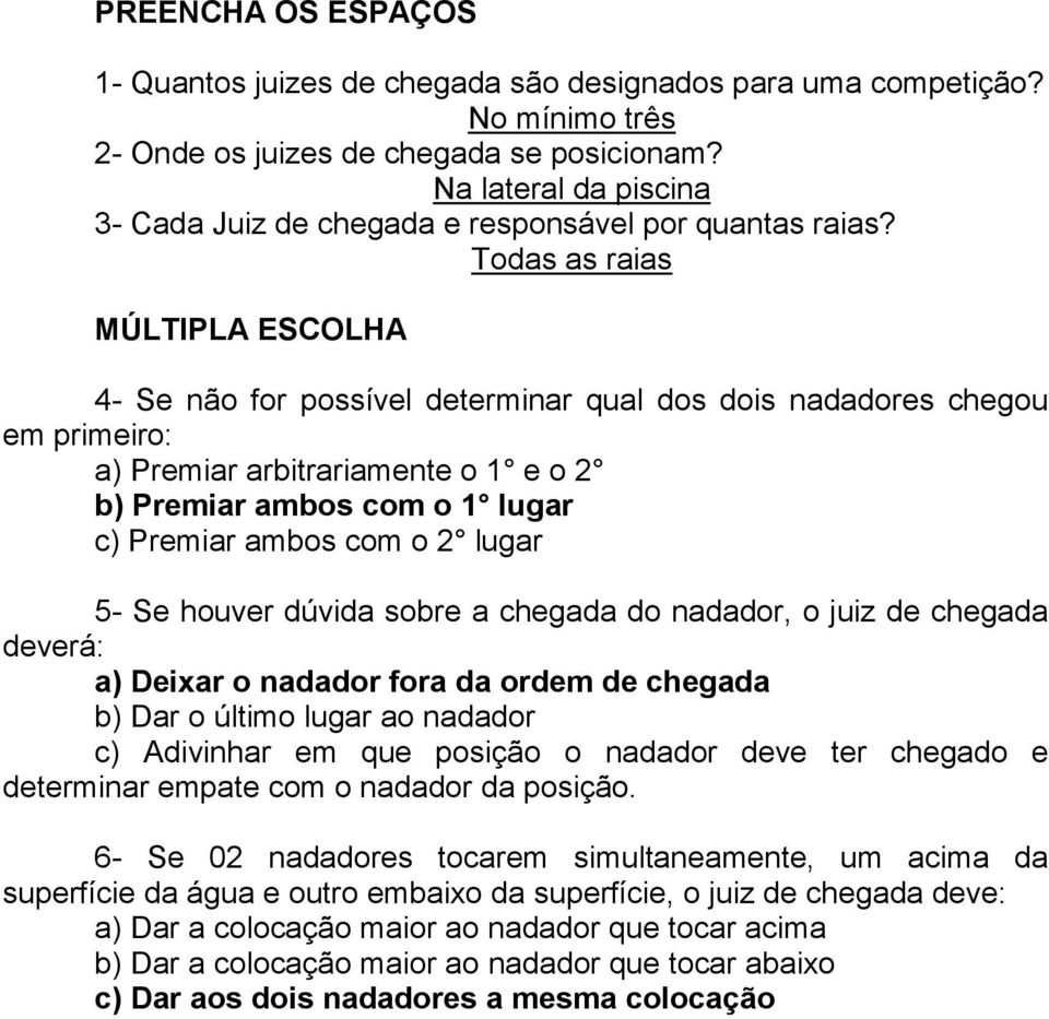 Todas as raias MÚLTIPLA ESCOLHA 4- Se não for possível determinar qual dos dois nadadores chegou em primeiro: a) Premiar arbitrariamente o 1 e o 2 b) Premiar ambos com o 1 lugar c) Premiar ambos com