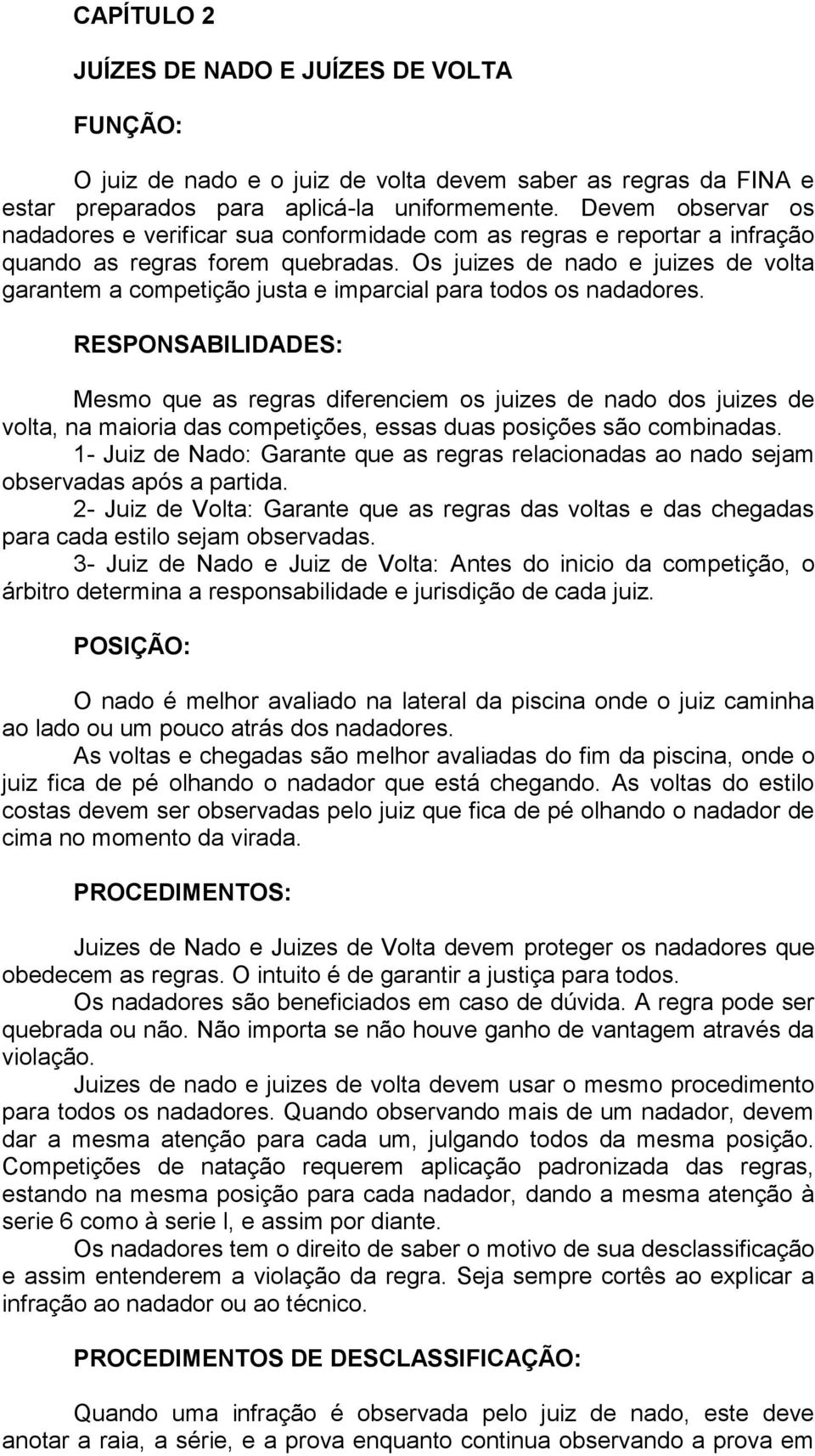 Os juizes de nado e juizes de volta garantem a competição justa e imparcial para todos os nadadores.