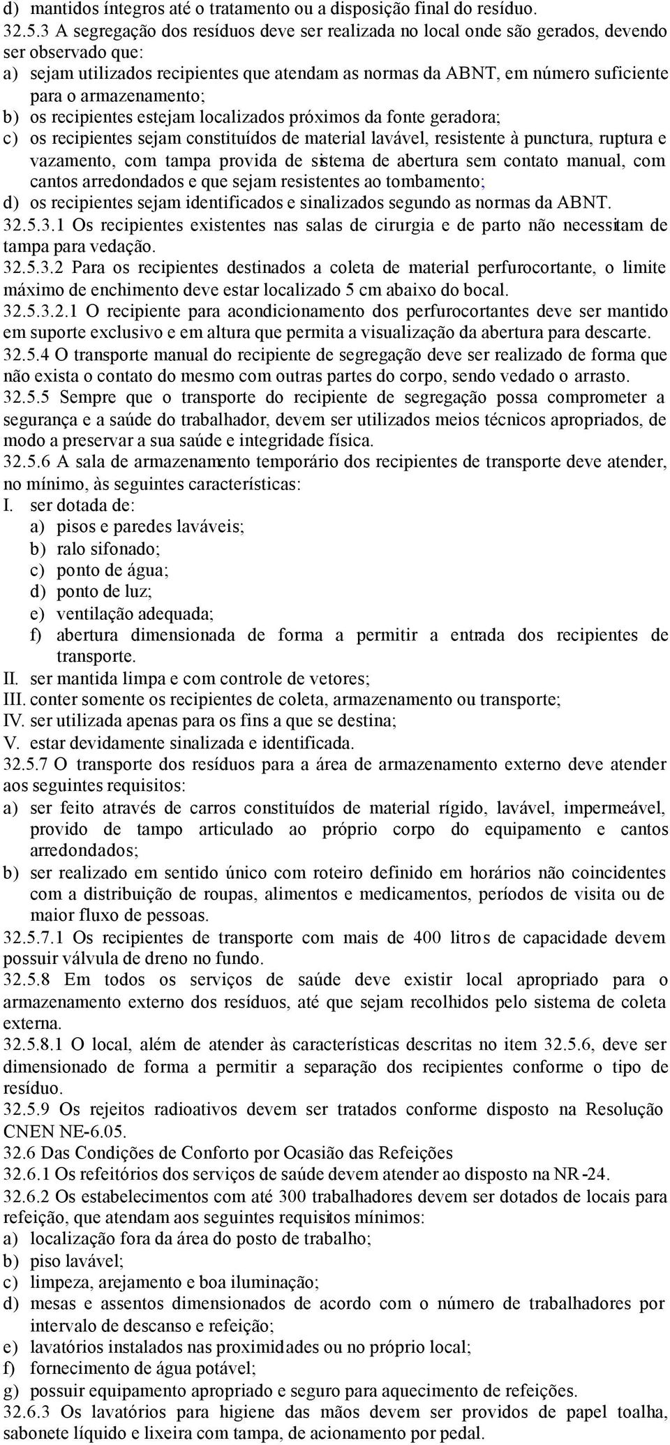 armazenamento; b) os recipientes estejam localizados próximos da fonte geradora; c) os recipientes sejam constituídos de material lavável, resistente à punctura, ruptura e vazamento, com tampa