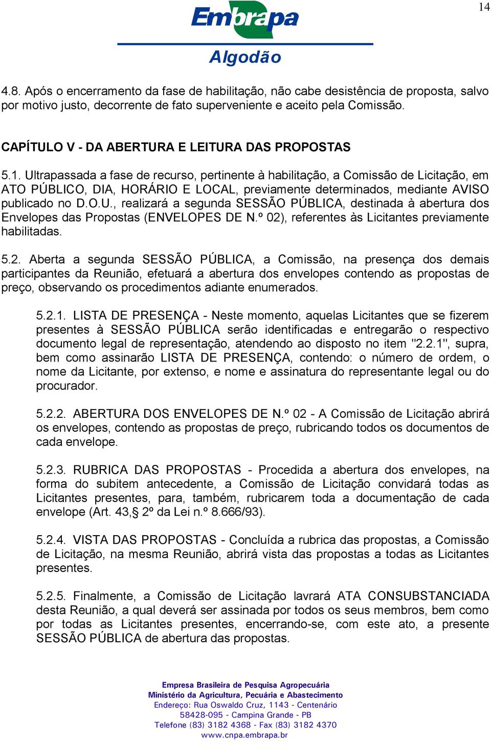 Ultrapassada a fase de recurso, pertinente à habilitação, a Comissão de Licitação, em ATO PÚBLICO, DIA, HORÁRIO E LOCAL, previamente determinados, mediante AVISO publicado no D.O.U., realizará a segunda SESSÃO PÚBLICA, destinada à abertura dos Envelopes das Propostas (ENVELOPES DE N.