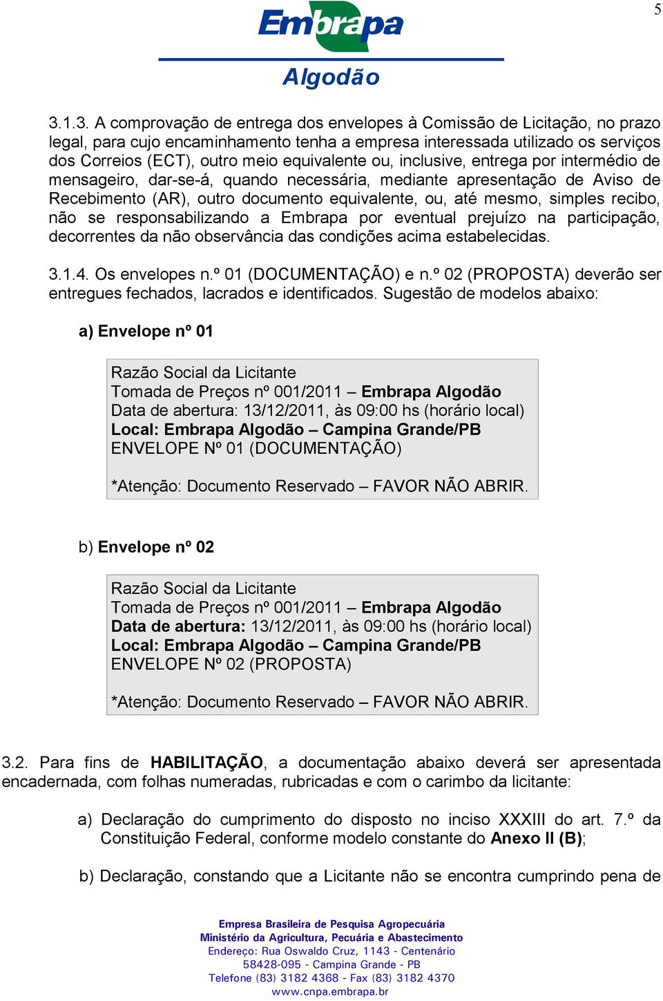 recibo, não se responsabilizando a Embrapa por eventual prejuízo na participação, decorrentes da não observância das condições acima estabelecidas. 3.1.4. Os envelopes n.º 01 (DOCUMENTAÇÃO) e n.