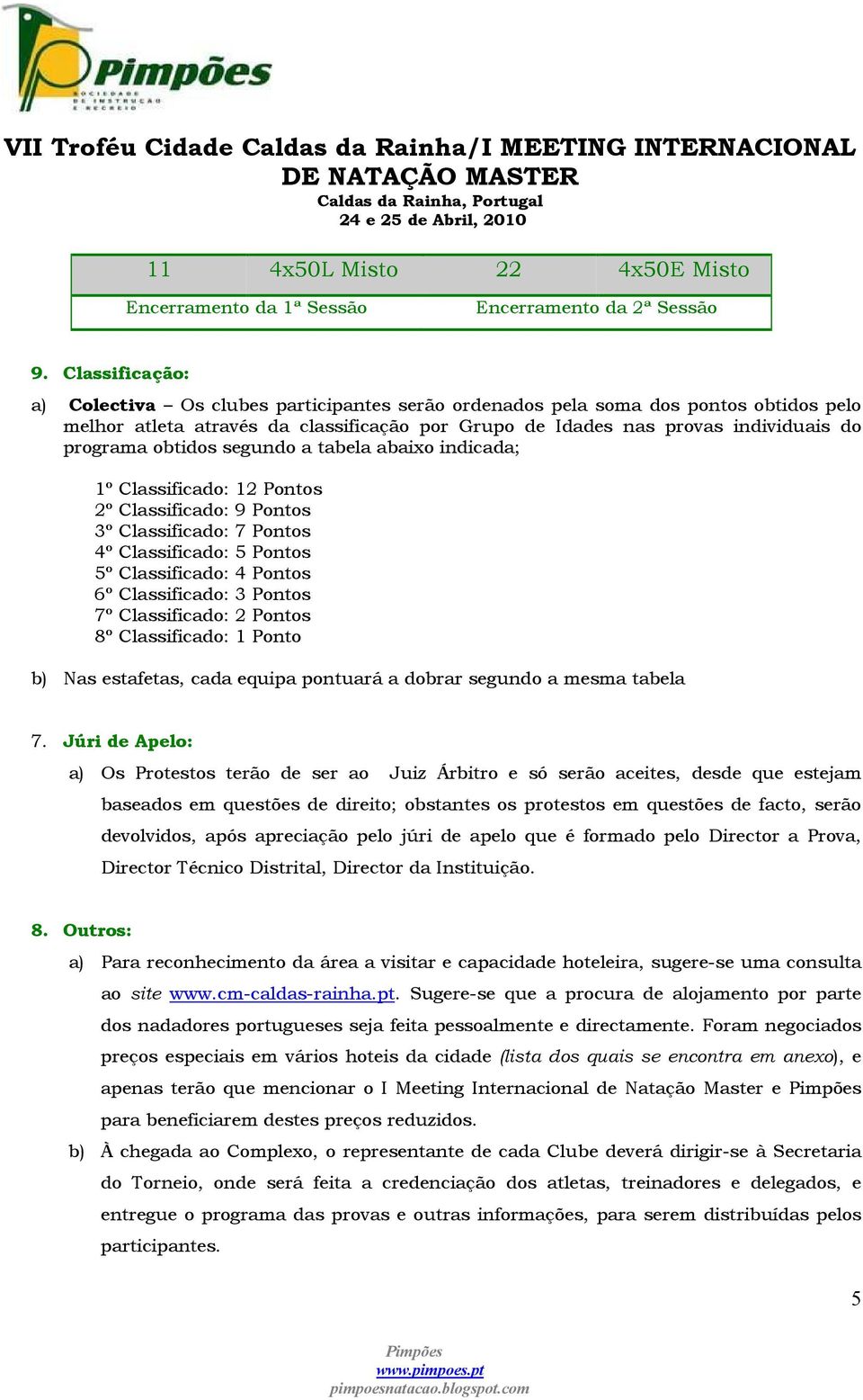 obtidos segundo a tabela abaixo indicada; 1º Classificado: 12 Pontos 2º Classificado: 9 Pontos 3º Classificado: 7 Pontos 4º Classificado: 5 Pontos 5º Classificado: 4 Pontos 6º Classificado: 3 Pontos