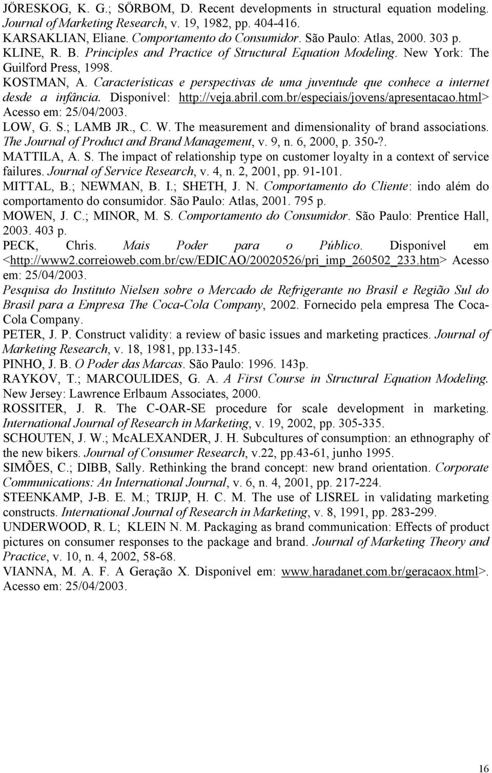Características e perspectivas de uma juventude que conhece a internet desde a infância. Disponível: http://veja.abril.com.br/especiais/jovens/apresentacao.html> Acesso em: 25/04/2003. LOW, G. S.