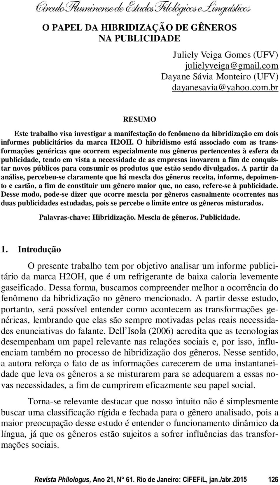 O hibridismo está associado com as transformações genéricas que ocorrem especialmente nos gêneros pertencentes à esfera da publicidade, tendo em vista a necessidade de as empresas inovarem a fim de