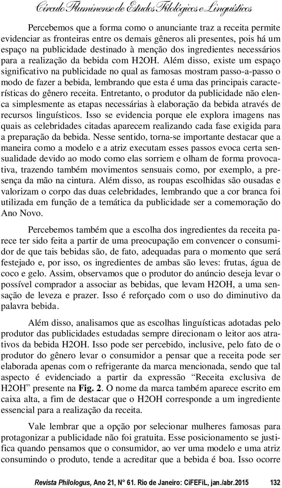 Além disso, existe um espaço significativo na publicidade no qual as famosas mostram passo-a-passo o modo de fazer a bebida, lembrando que esta é uma das principais características do gênero receita.