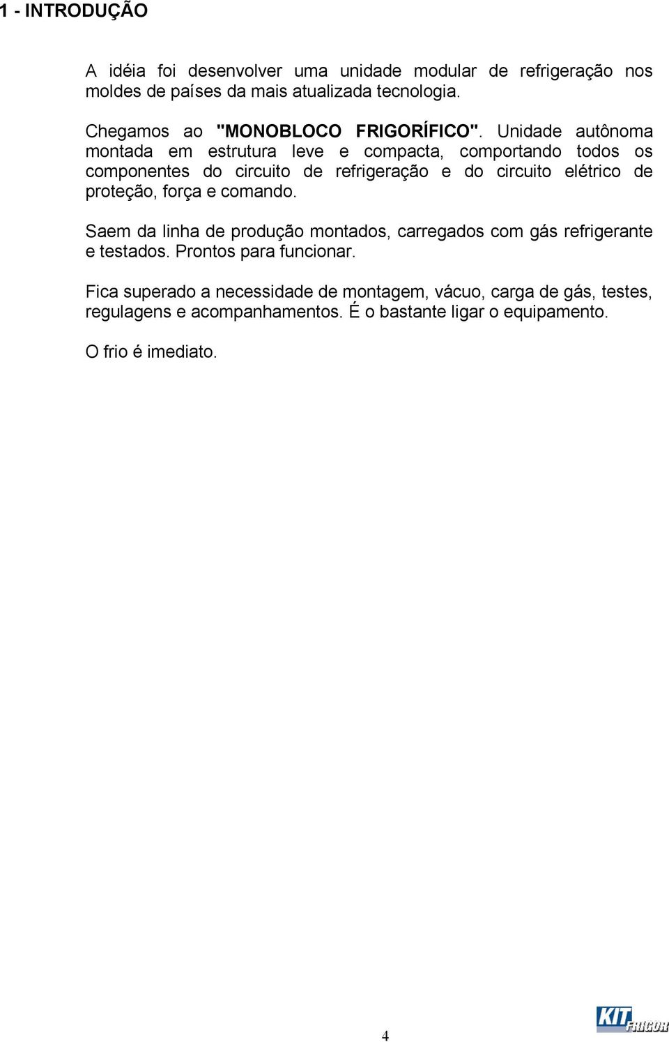 Unidade autônoma montada em estrutura leve e compacta, comportando todos os componentes do circuito de refrigeração e do circuito elétrico de