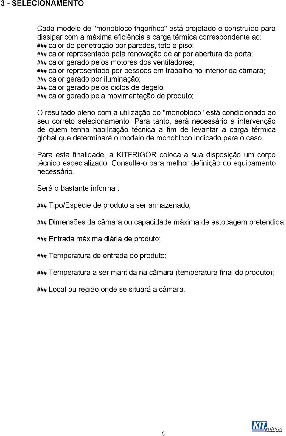 ### calor gerado por iluminação; ### calor gerado pelos ciclos de degelo; ### calor gerado pela movimentação de produto; O resultado pleno com a utilização do "monobloco" está condicionado ao seu