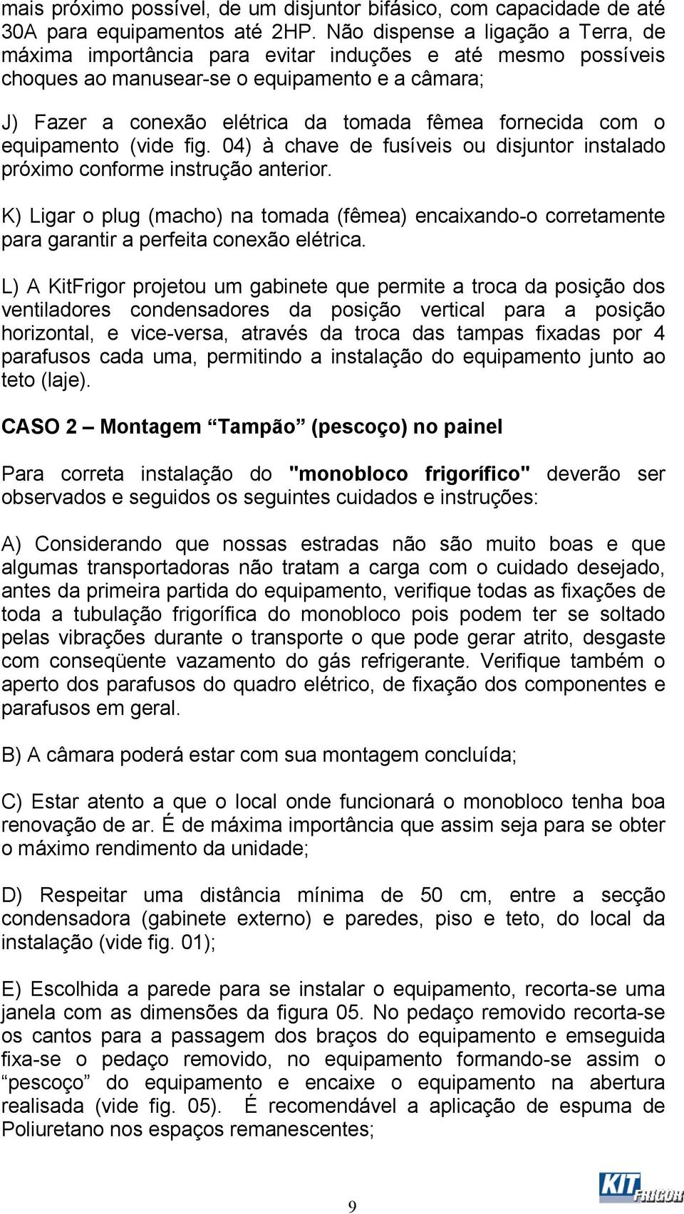 com o equipamento (vide fig. 04) à chave de fusíveis ou disjuntor instalado próximo conforme instrução anterior.