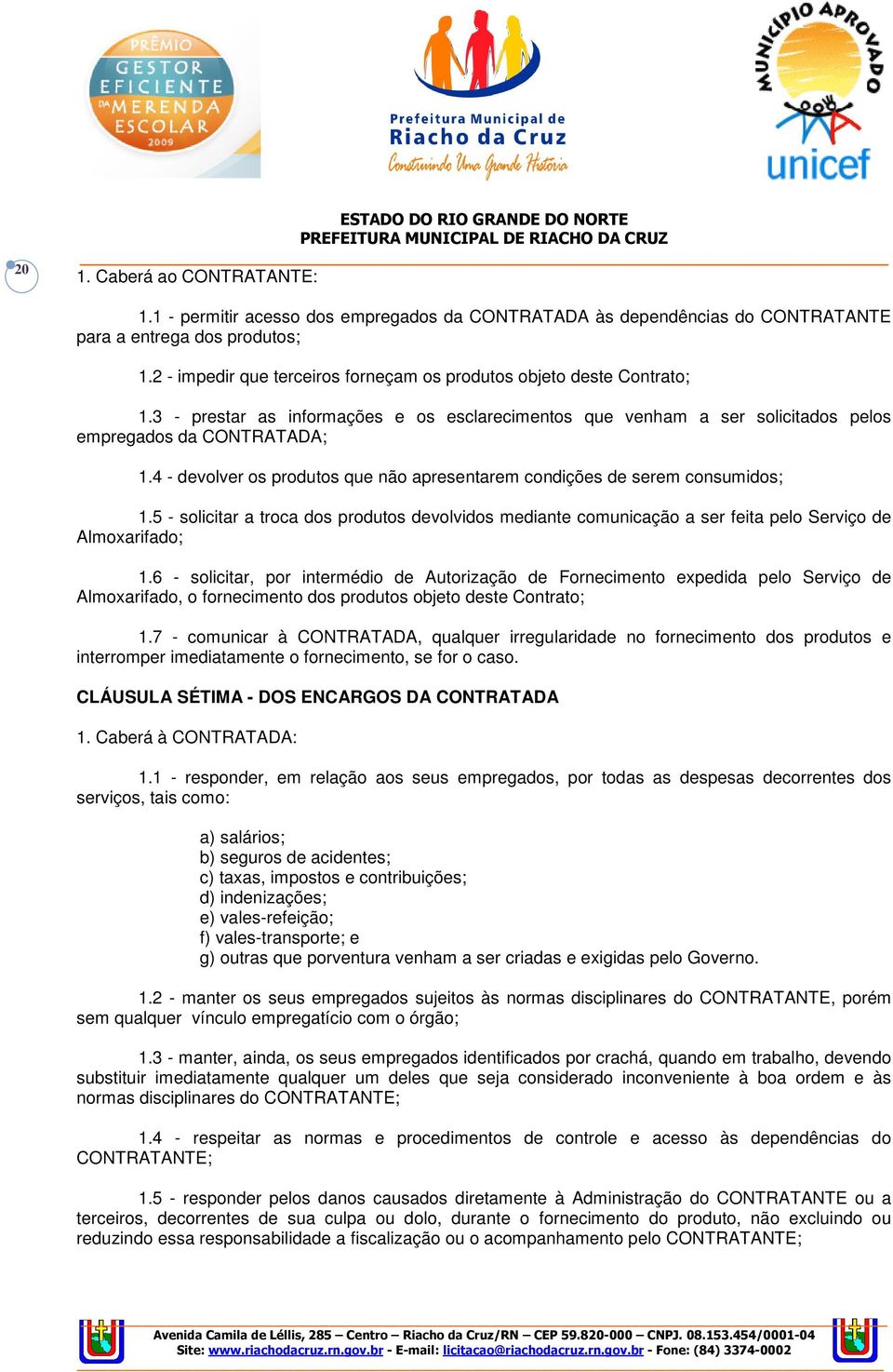 4 - devolver os produtos que não apresentarem condições de serem consumidos; 1.5 - solicitar a troca dos produtos devolvidos mediante comunicação a ser feita pelo Serviço de Almoxarifado; 1.