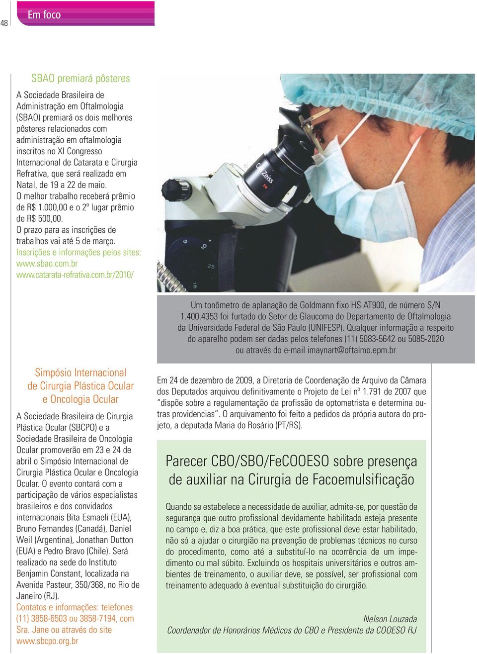 O prazo para as inscrições de trabalhos vai até 5 de março. Inscrições e informações pelos sites: www.sbao.com.br www.catarata-refrativa.com.br/2010/ Um tonômetro de aplanação de Goldmann fixo HS AT900, de número S/N 1.