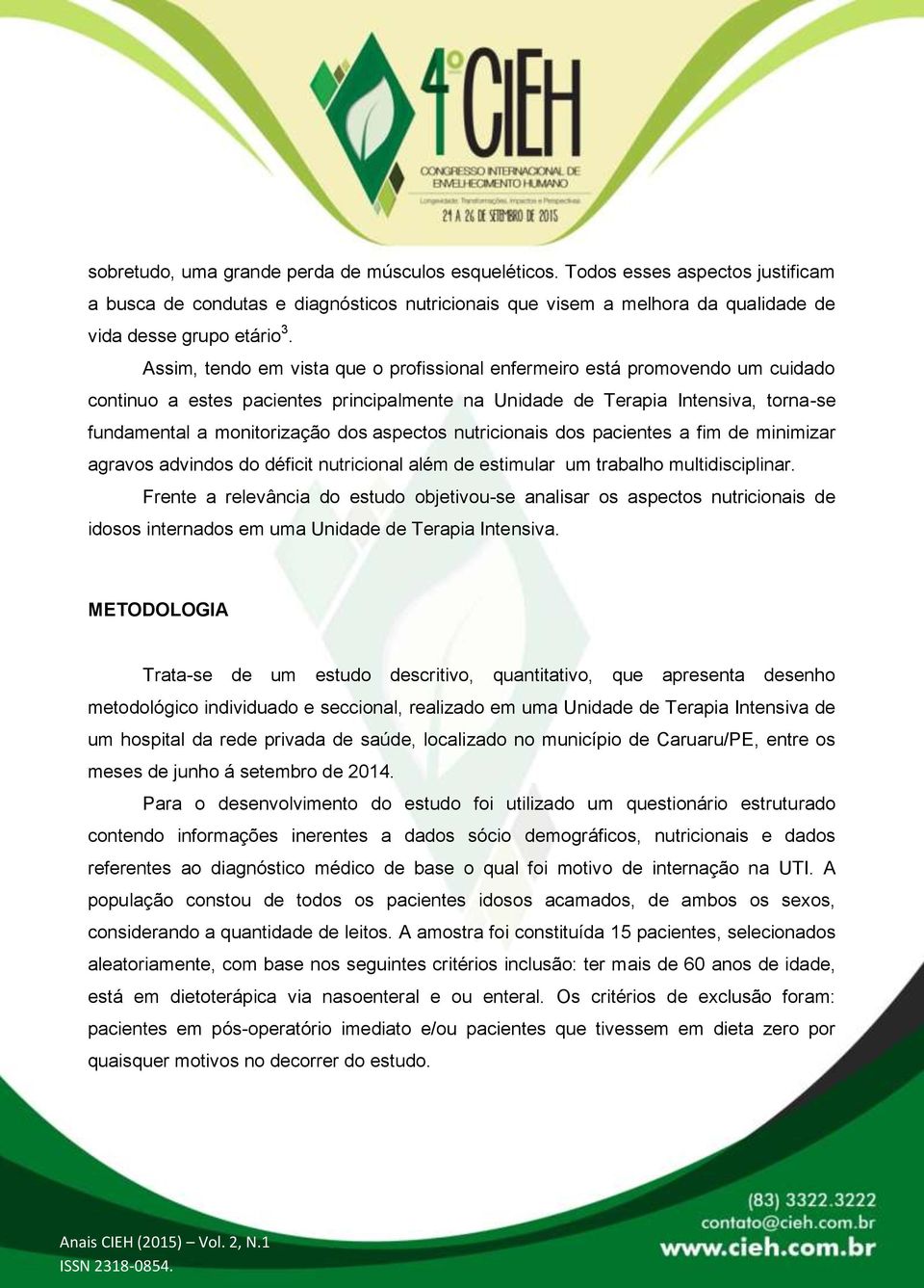 aspectos nutricionais dos pacientes a fim de minimizar agravos advindos do déficit nutricional além de estimular um trabalho multidisciplinar.