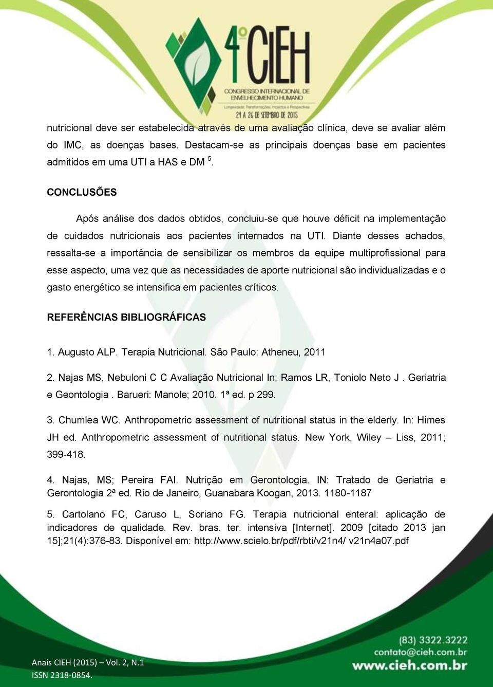 CONCLUSÕES Após análise dos dados obtidos, concluiu-se que houve déficit na implementação de cuidados nutricionais aos pacientes internados na UTI.