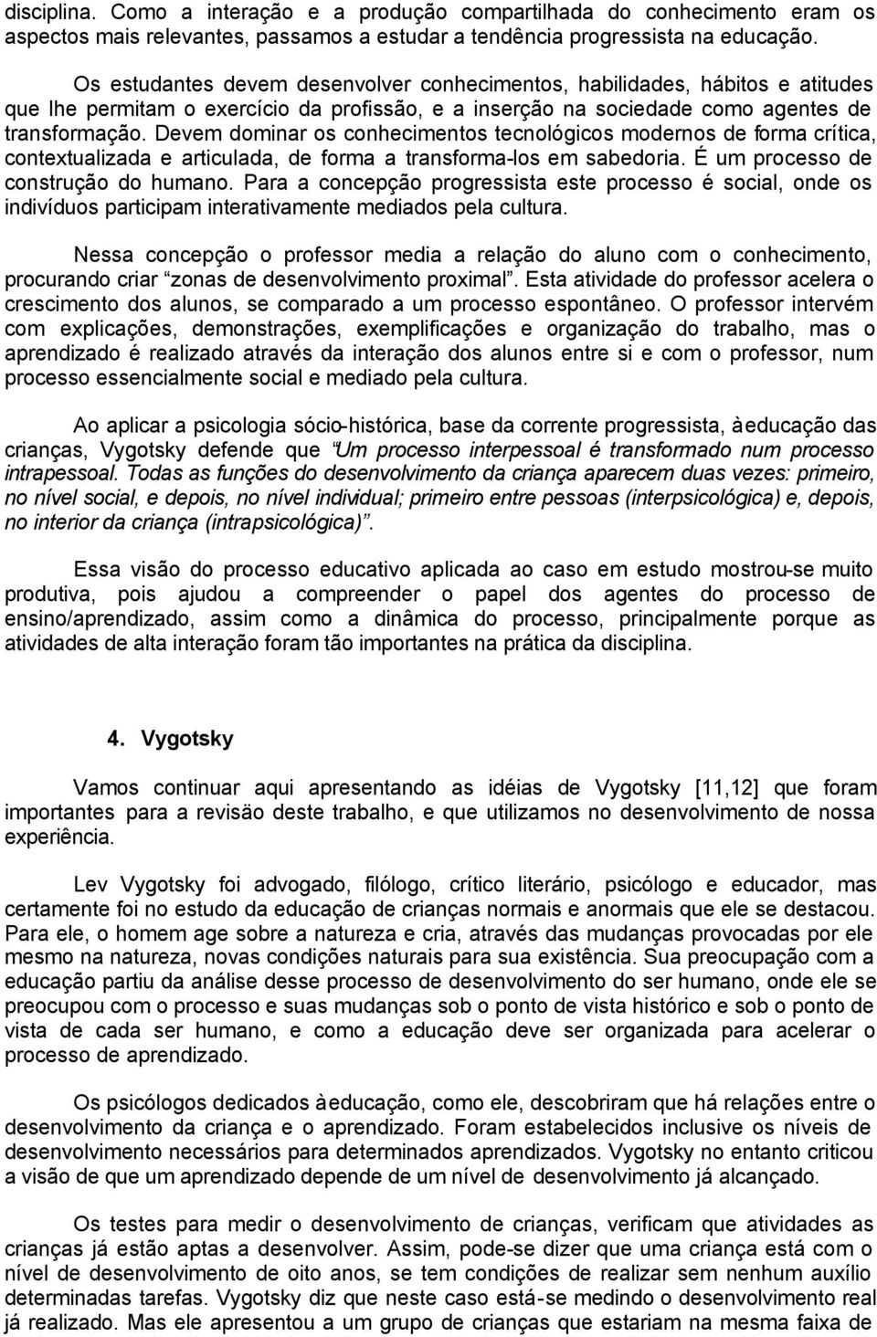 Devem dominar os conhecimentos tecnológicos modernos de forma crítica, contextualizada e articulada, de forma a transforma-los em sabedoria. É um processo de construção do humano.