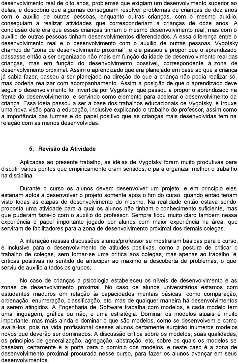 A conclusão dele era que essas crianças tinham o mesmo desenvolvimento real, mas com o auxílio de outras pessoas tinham desenvolvimentos diferenciados.