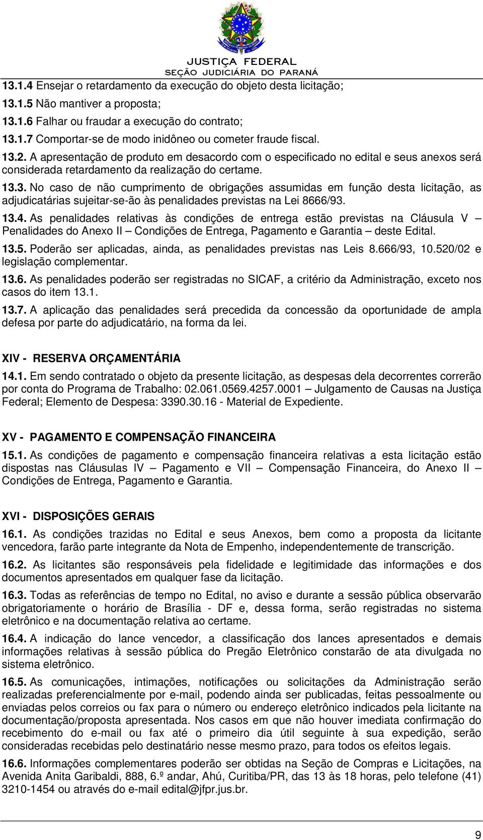 13.4. As penalidades relativas às condições de entrega estão previstas na Cláusula V Penalidades do Anexo II Condições de Entrega, Pagamento e Garantia deste Edital. 13.5.