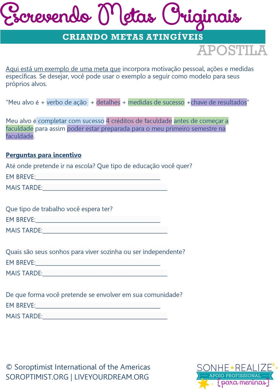 Meu alvo é + verbo de ação + detalhes + medidas de sucesso +chave de resultados Meu alvo é completar com sucesso 4 créditos de faculdade antes de começar a faculdade para assim poder estar preparada