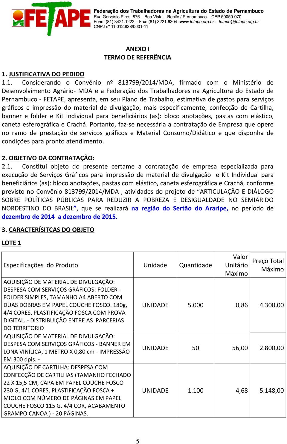 1. Considerando o Convênio nº 813799/2014/MDA, firmado com o Ministério de Desenvolvimento Agrário- MDA e a Federação dos Trabalhadores na Agricultura do Estado de Pernambuco - FETAPE, apresenta, em