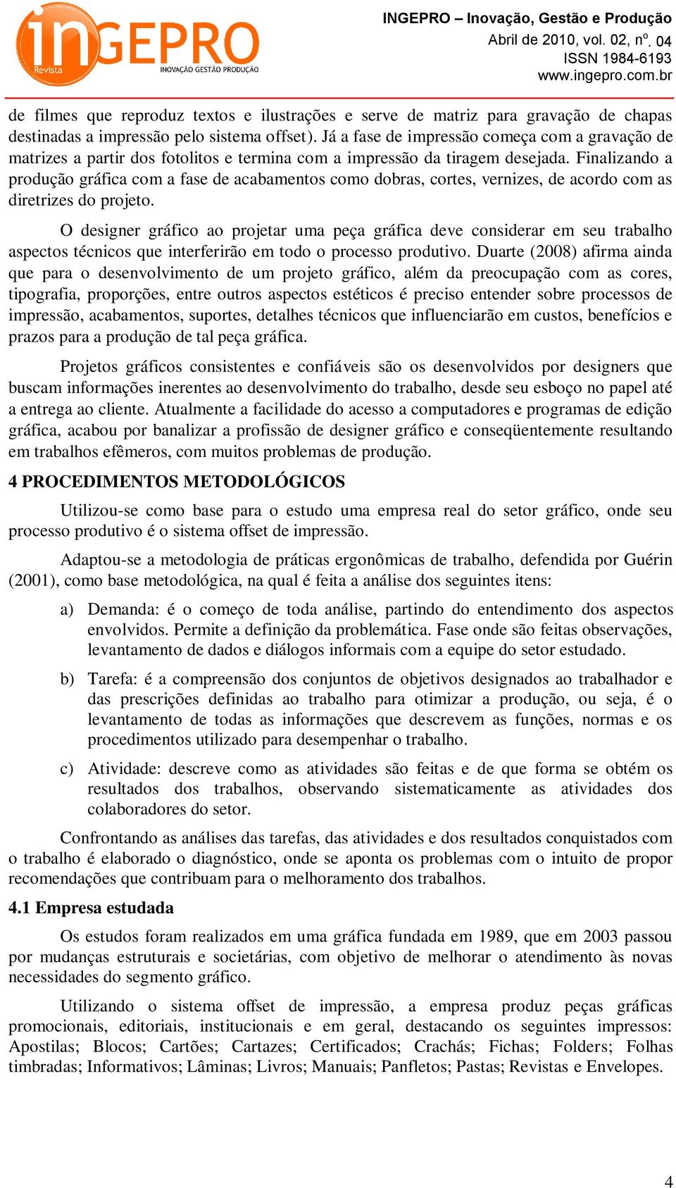 Finalizando a produção gráfica com a fase de acabamentos como dobras, cortes, vernizes, de acordo com as diretrizes do projeto.