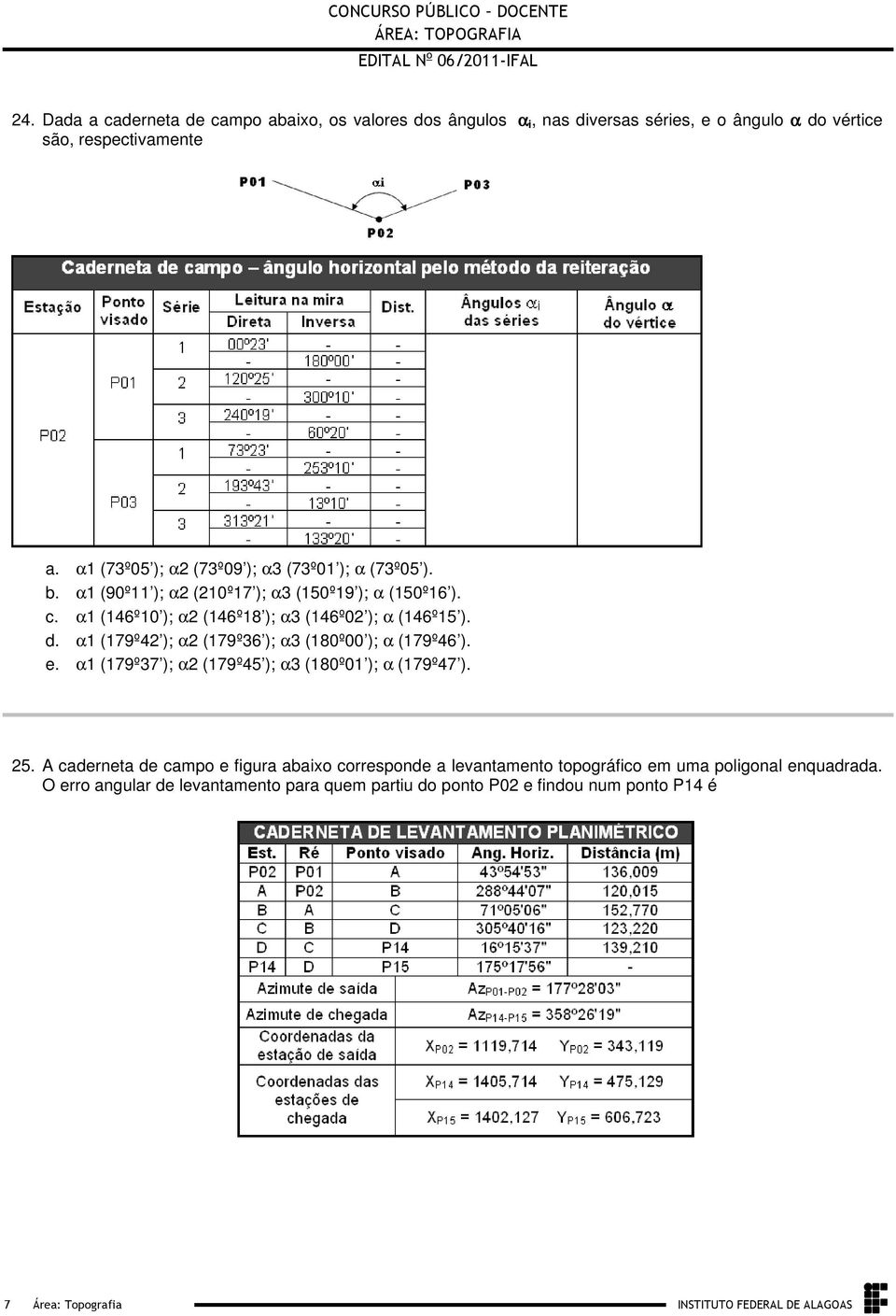 (179º36 ); α3 (180º00 ); α (179º46 ) e α1 (179º37 ); α2 (179º45 ); α3 (180º01 ); α (179º47 ) 25 A caderneta de campo e figura abaixo corresponde a levantamento